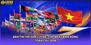 Bản Tin Thế Giới LUCK8 - Cập Nhật Biến Động Toàn Cầu 2026