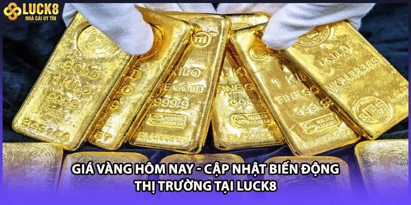 Giá Vàng Hôm Nay - Cập Nhật Biến Động Thị Trường Tại LUCK8