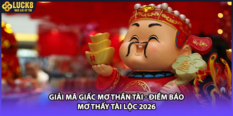 Giải Mã Giấc Mơ Thần Tài - Điềm Báo Mơ Thấy Tài Lộc 2026
